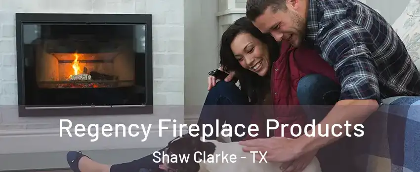 Regency Fireplace Products Shaw Clarke - TX