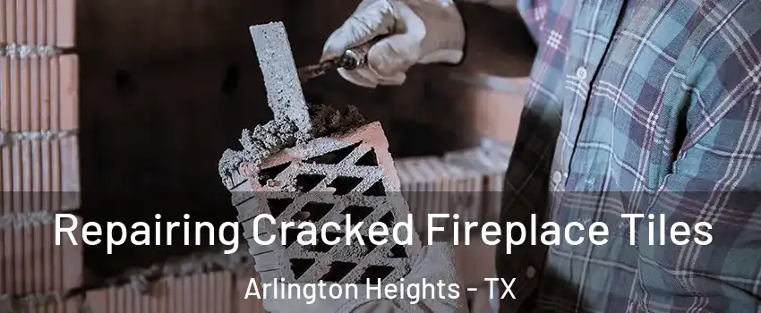 Repairing Cracked Fireplace Tiles Arlington Heights - TX