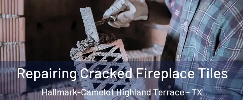 Repairing Cracked Fireplace Tiles Hallmark-Camelot Highland Terrace - TX