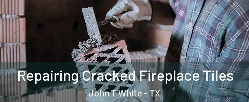 Repairing Cracked Fireplace Tiles John T White - TX
