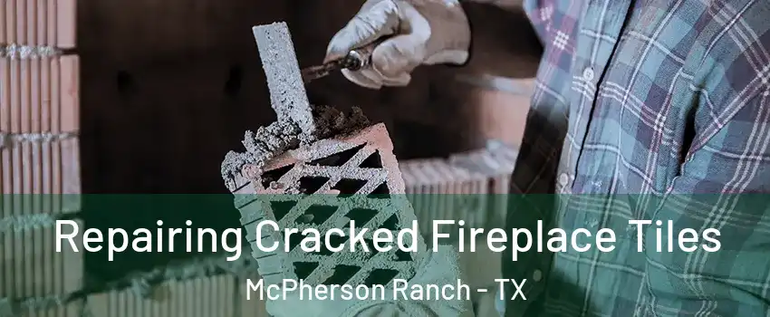 Repairing Cracked Fireplace Tiles McPherson Ranch - TX