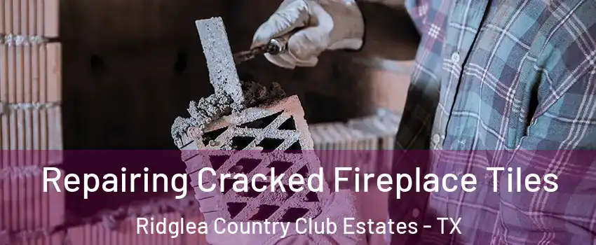 Repairing Cracked Fireplace Tiles Ridglea Country Club Estates - TX