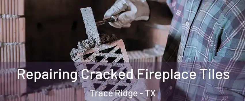 Repairing Cracked Fireplace Tiles Trace Ridge - TX