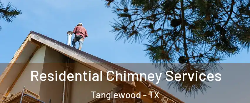 Residential Chimney Services Tanglewood - TX