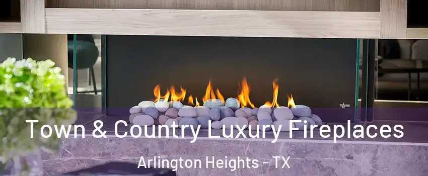 Town & Country Luxury Fireplaces Arlington Heights - TX