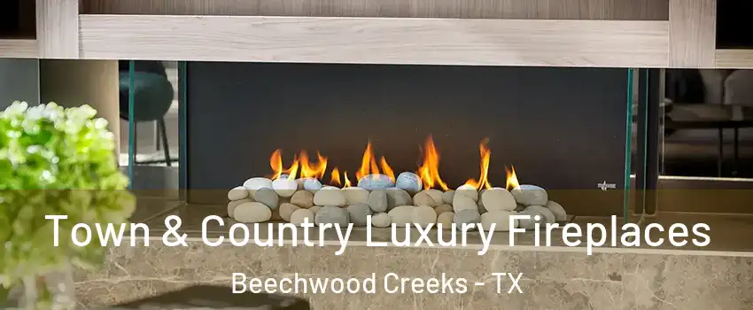 Town & Country Luxury Fireplaces Beechwood Creeks - TX