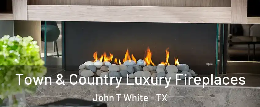 Town & Country Luxury Fireplaces John T White - TX