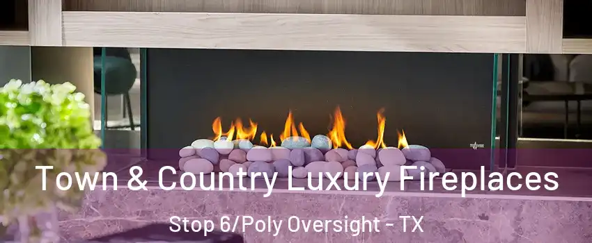 Town & Country Luxury Fireplaces Stop 6/Poly Oversight - TX