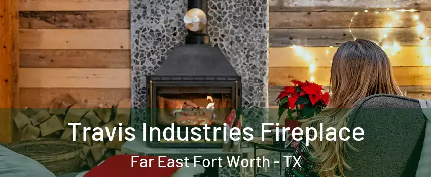 Travis Industries Fireplace Far East Fort Worth - TX
