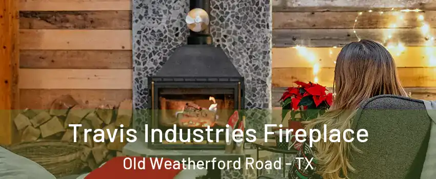 Travis Industries Fireplace Old Weatherford Road - TX