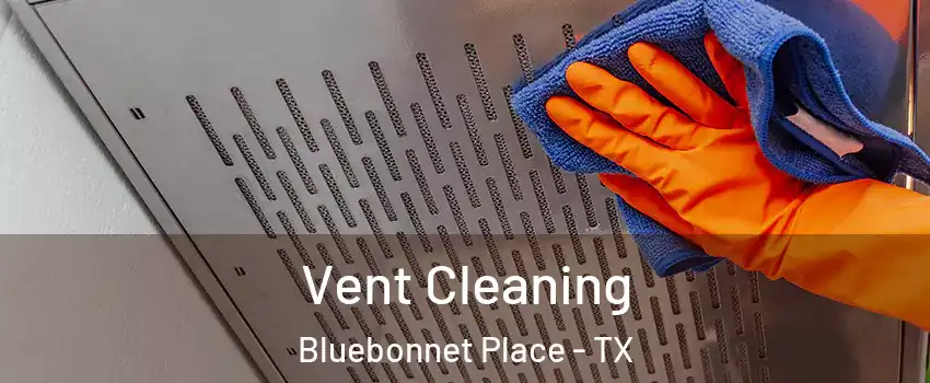 Vent Cleaning Bluebonnet Place - TX