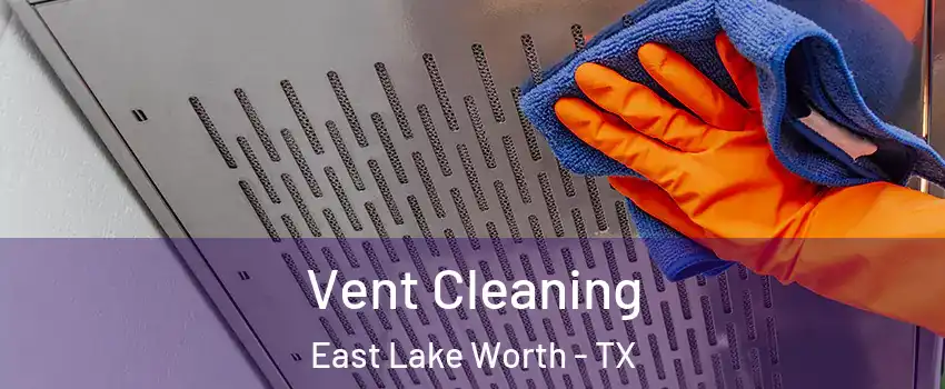 Vent Cleaning East Lake Worth - TX