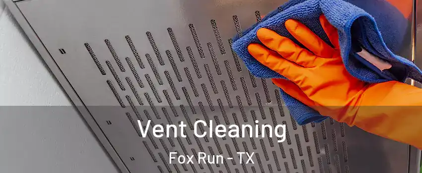 Vent Cleaning Fox Run - TX
