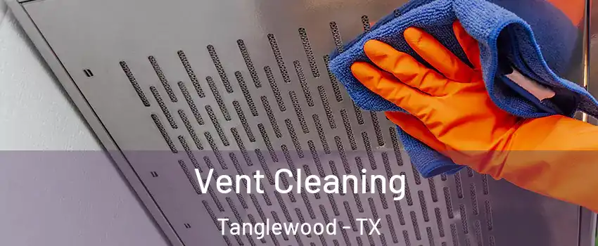 Vent Cleaning Tanglewood - TX