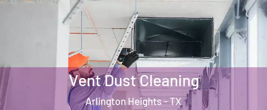 Vent Dust Cleaning Arlington Heights - TX