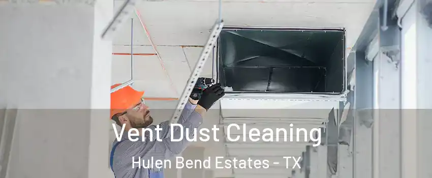 Vent Dust Cleaning Hulen Bend Estates - TX