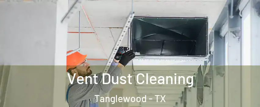 Vent Dust Cleaning Tanglewood - TX