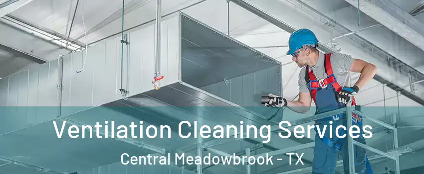 Ventilation Cleaning Services Central Meadowbrook - TX