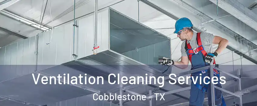 Ventilation Cleaning Services Cobblestone - TX