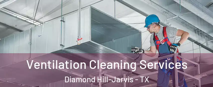 Ventilation Cleaning Services Diamond Hill-Jarvis - TX