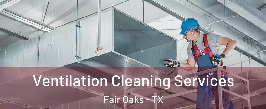 Ventilation Cleaning Services Fair Oaks - TX