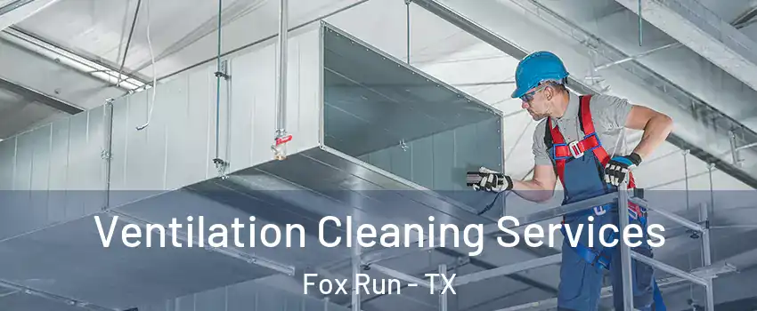 Ventilation Cleaning Services Fox Run - TX