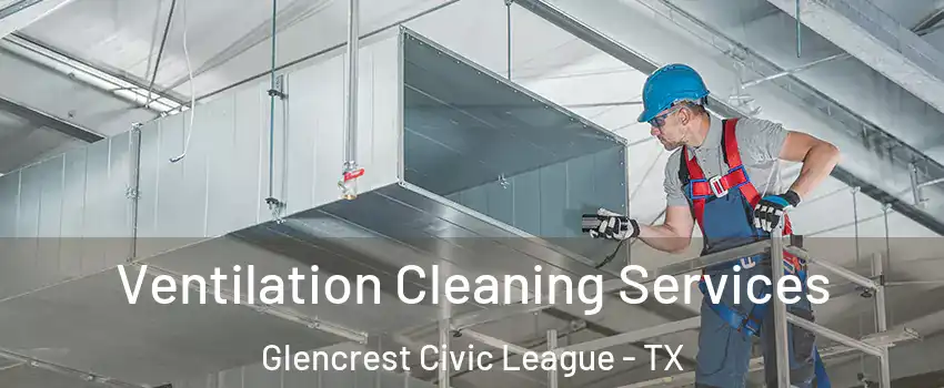 Ventilation Cleaning Services Glencrest Civic League - TX