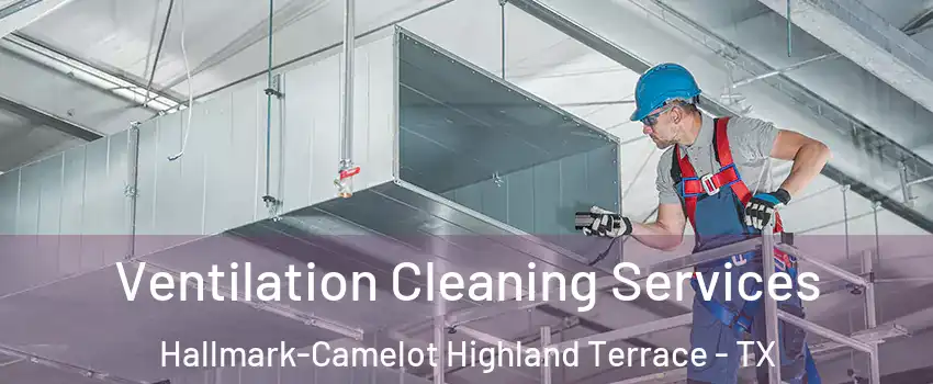 Ventilation Cleaning Services Hallmark-Camelot Highland Terrace - TX