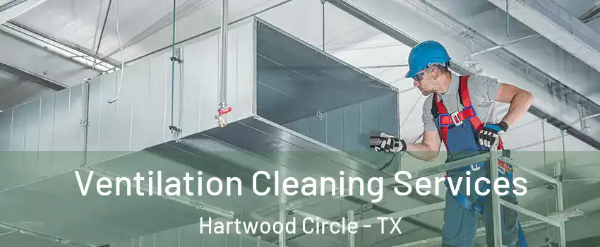 Ventilation Cleaning Services Hartwood Circle - TX
