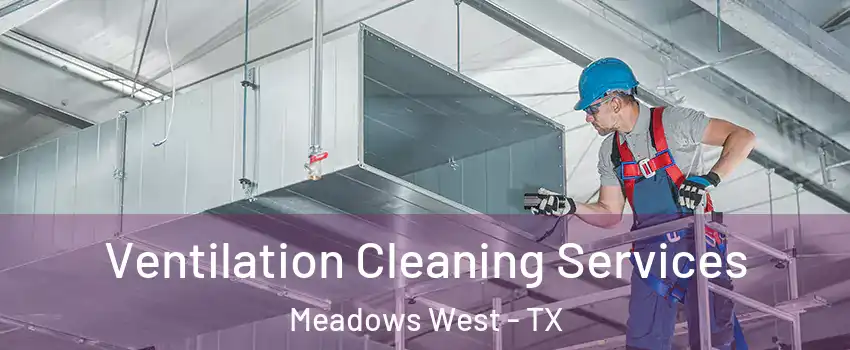 Ventilation Cleaning Services Meadows West - TX