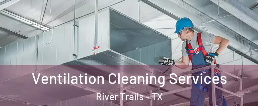 Ventilation Cleaning Services River Trails - TX