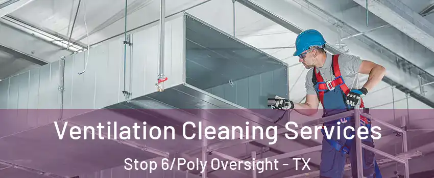 Ventilation Cleaning Services Stop 6/Poly Oversight - TX