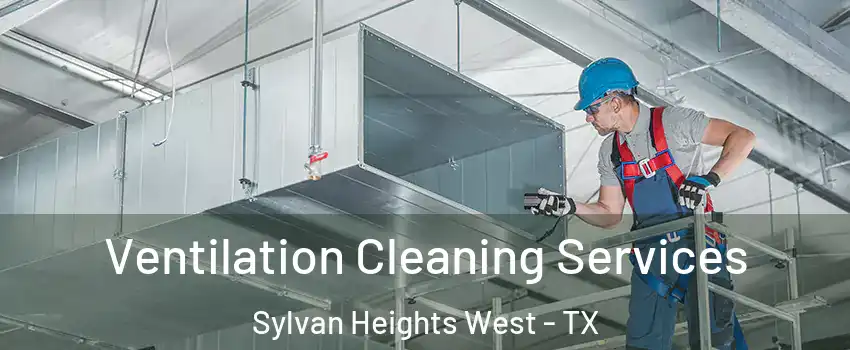 Ventilation Cleaning Services Sylvan Heights West - TX