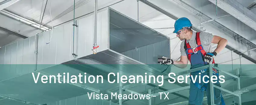 Ventilation Cleaning Services Vista Meadows - TX