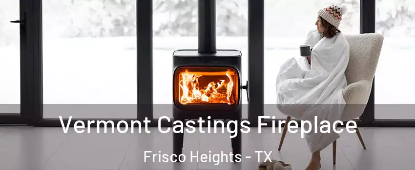 Vermont Castings Fireplace Frisco Heights - TX