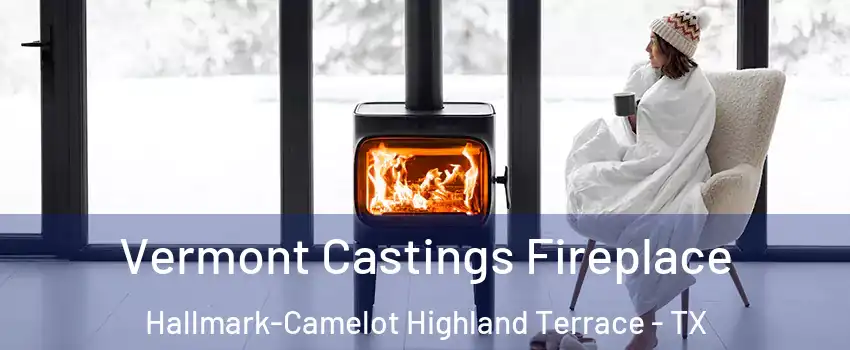 Vermont Castings Fireplace Hallmark-Camelot Highland Terrace - TX