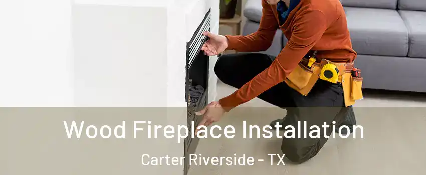 Wood Fireplace Installation Carter Riverside - TX