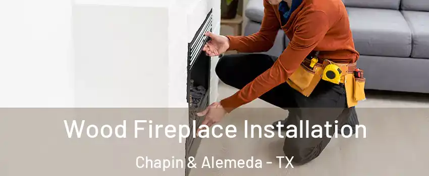 Wood Fireplace Installation Chapin & Alemeda - TX