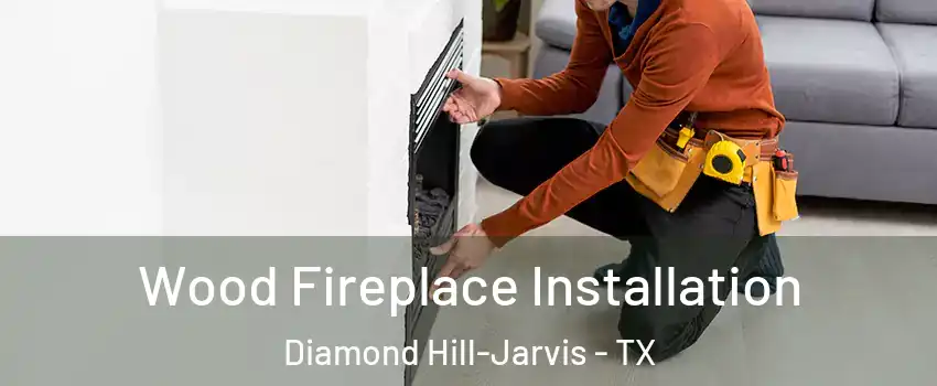 Wood Fireplace Installation Diamond Hill-Jarvis - TX