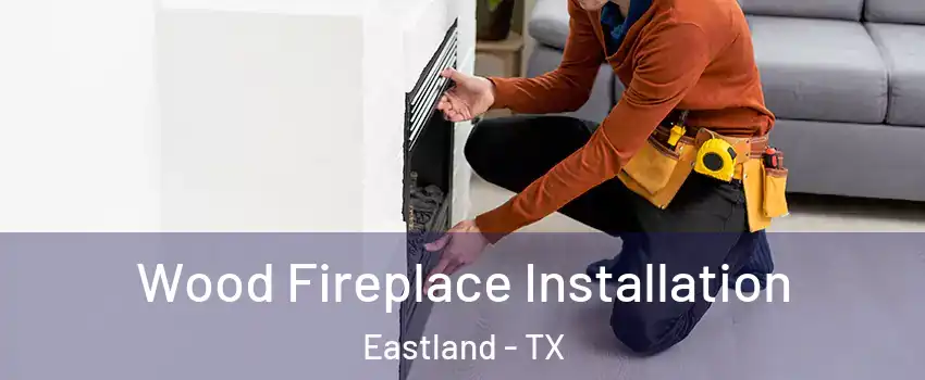 Wood Fireplace Installation Eastland - TX