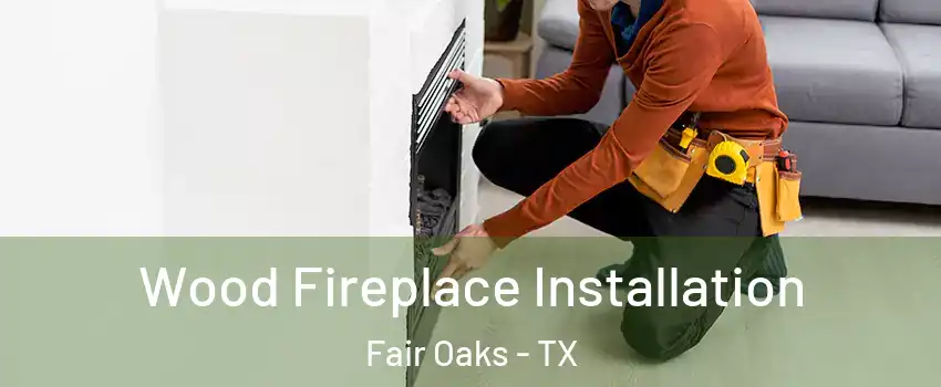 Wood Fireplace Installation Fair Oaks - TX