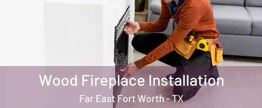 Wood Fireplace Installation Far East Fort Worth - TX
