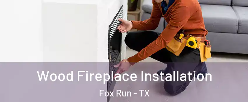 Wood Fireplace Installation Fox Run - TX