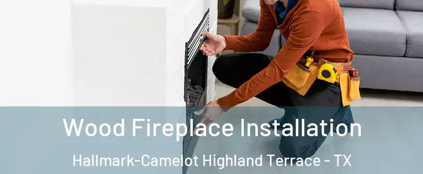 Wood Fireplace Installation Hallmark-Camelot Highland Terrace - TX