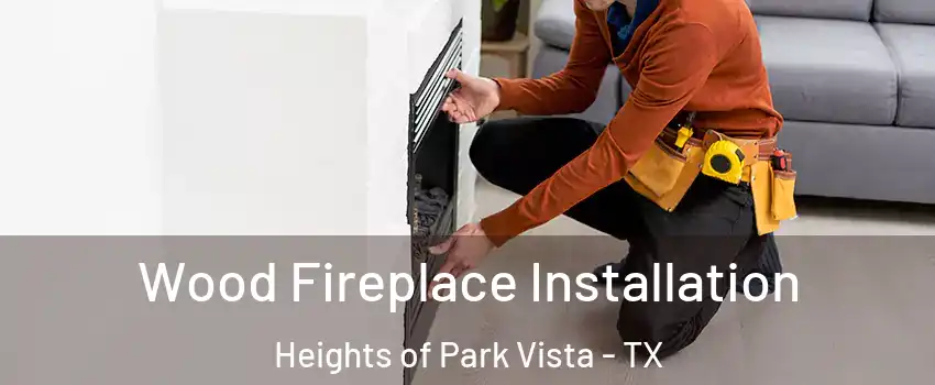 Wood Fireplace Installation Heights of Park Vista - TX