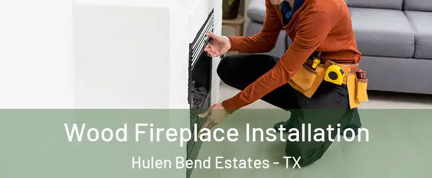 Wood Fireplace Installation Hulen Bend Estates - TX