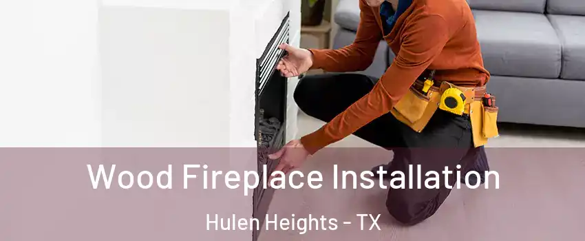 Wood Fireplace Installation Hulen Heights - TX