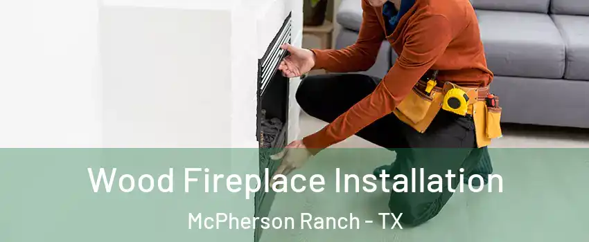 Wood Fireplace Installation McPherson Ranch - TX
