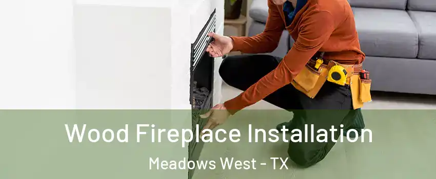 Wood Fireplace Installation Meadows West - TX