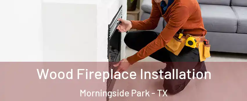 Wood Fireplace Installation Morningside Park - TX